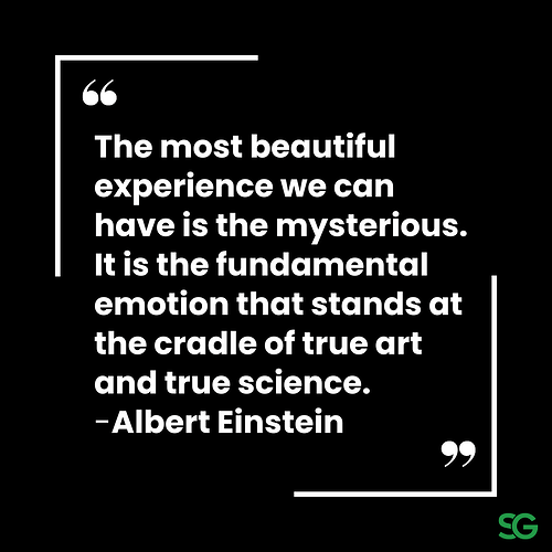 “The most beautiful experience we can have is the mysterious. It is the fundamental emotion that stands at the cradle of true art and true science.”Albert Einstein