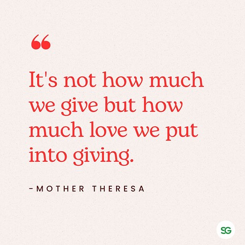 “It's not how much we give but how much love we put into giving.” ― Mother Theresa
